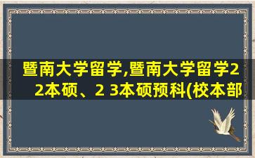 暨南大学留学,暨南大学留学2 2本硕、2 3本硕预科(校本部)招生简章